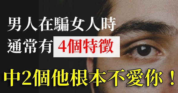 「男人的嘴，騙人的鬼！」男人在騙女人時，通常有4個特徵！中2個他根本不愛你！ 2366